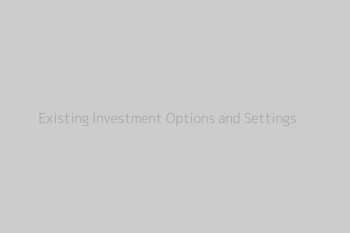 Existing Investment Options and Settings